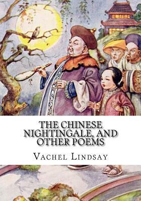 The Chinese Nightingale, and Other Poems by Vachel Lindsay