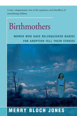 Birthmothers: Women Who Have Relinquished Babies for Adoption Tell Their Stories by Merry Jones