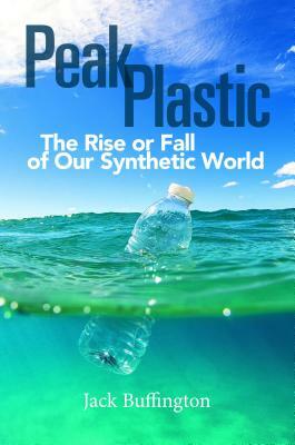 Peak Plastic: The Rise or Fall of Our Synthetic World by Jack Buffington