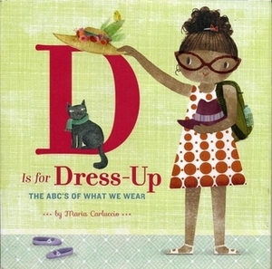 D Is for Dress Up: The ABC's of What We Wear by Maria Carluccio