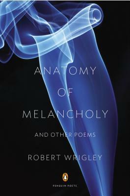 Anatomy of Melancholy and Other Poems by Robert Wrigley