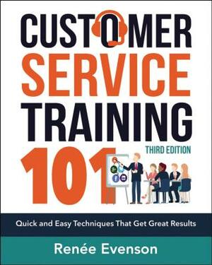 Customer Service Training 101: Quick and Easy Techniques That Get Great Results by Renee Evenson