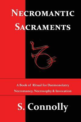 Necromantic Sacraments: A Book of Ritual for Daemonolatry Necromancy, Necrosophy & Invocation by S. Connolly