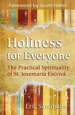 Holiness for Everyone: The Practical Spirituality of St. Josemaria Escriva by Eric Sammons