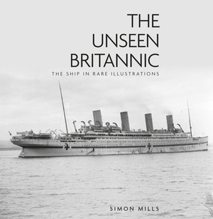 The Unseen Britannic: The Ship in Rare Illustrations by Simon Mills