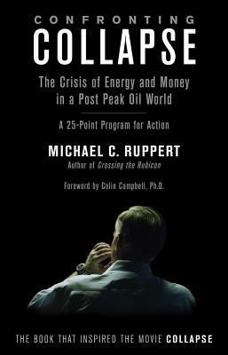 Confronting Collapse: The Crisis of Energy and Money in a Post Peak Oil World: A 25-Point Program for Action by Michael C. Ruppert