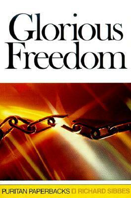 Glorious Freedom: The Excellency of the Gospel Above the Law by Richard Sibbes