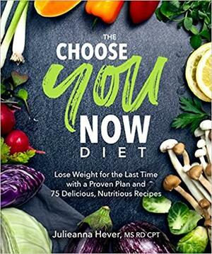 The Choose You Now Diet: Lose Weight for the Last Time with a Proven Plan and 75 Delicious, Nutritious Recipes by Julieanna Hever