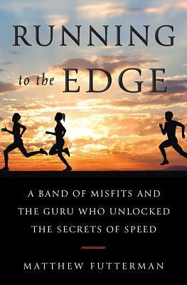 Running to the Edge: A Band of Misfits and the Guru Who Unlocked the Secrets of Speed by Matthew Futterman