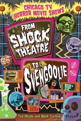 Chicago TV Horror Movie Shows: From Shock Theatre to Svengoolie by Mark Yurkiw, Ted Okuda