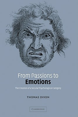 From Passions to Emotions: The Creation of a Secular Psychological Category by Thomas Dixon