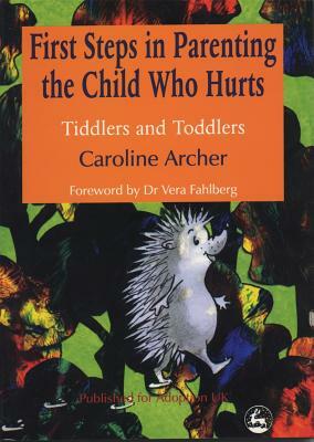 First Steps in Parenting the Child Who Hurts: Tiddlers and Toddlers Second Edition by Caroline Archer