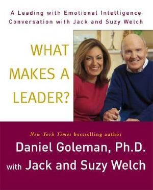 What Makes a Leader?: A Leading with Emotional Intelligence Conversation with Jack and Suzy Welch by Jack Welch, Daniel Goleman