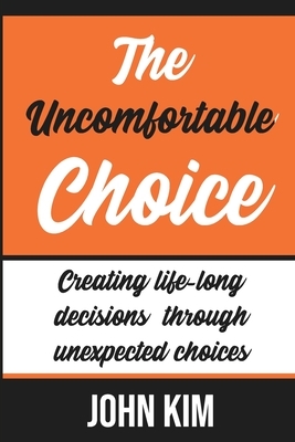 The Uncomfortable Choice: To create the new right life-long decision in life by John Kim