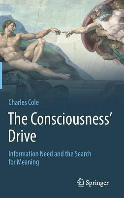 The Consciousness' Drive: Information Need and the Search for Meaning by Charles Cole