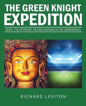 The Green Knight Expedition: Death, the Afterlife, and Big Changes in the Underworld by Richard Leviton