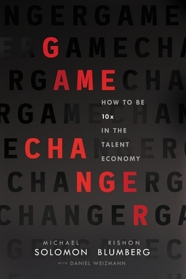 Game Changer: How to Be 10x in the Talent Economy by Michael Solomon, Rishon Blumberg