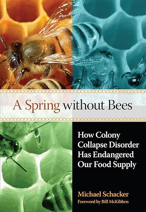 A Spring Without Bees: How Colony Collapse Disorder Has Endangered Our Food Supply by Michael Schacker