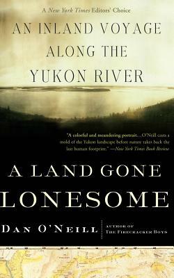 A Land Gone Lonesome: An Inland Voyage Along the Yukon River by Dan O'Neill