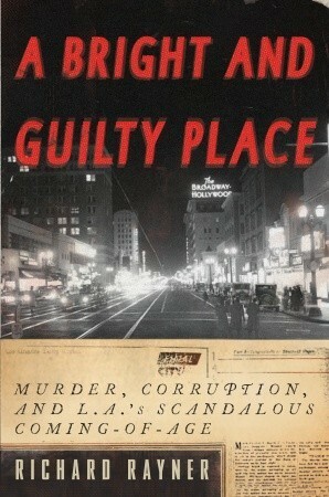 A Bright and Guilty Place: Murder, Corruption, and L.A.'s Scandalous Coming of Age by Richard Rayner