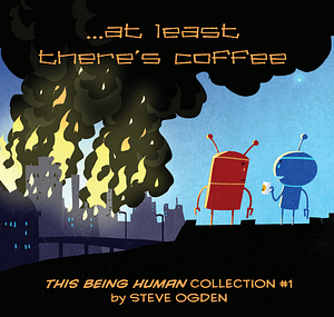 This Being Human Collection #1: At Least There's Coffee by Steve Ogden