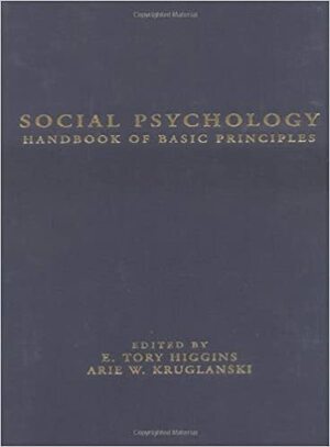 Social Psychology: Handbook of Basic Principles by Arie W. Kruglanski, E. Tory Higgins