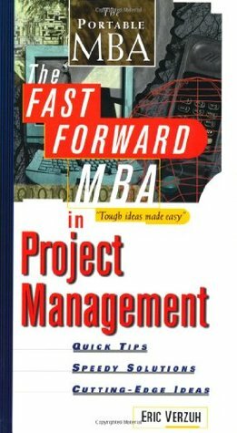 The Fast Forward MBA in Project Management: Quick Tips, Speedy Solutions, and Cutting-Edge Ideas by Eric Verzuh