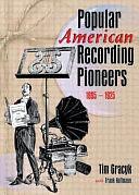 Popular American Recording Pioneers, 1895-1925 by Tim Gracyk, Frank W. Hoffmann