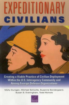 Expeditionary Civilians: Creating a Viable Practice of Civilian Deployment Within the U.S. Interagency Community and Among Foreign Defense Orga by Michael Schwille, Susanne Sondergaard, Molly Dunigan