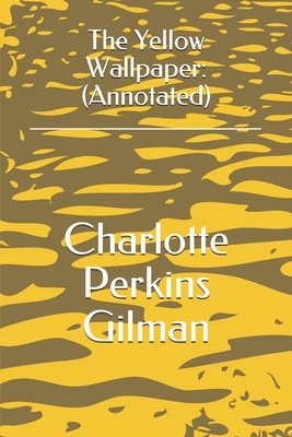 The Yellow Wallpaper: (Annotated) by Charlotte Perkins Gilman