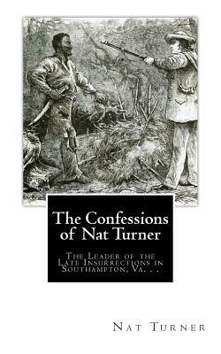 The Confessions of Nat Turner: The Leader of the Late Insurrections in Southampton, Va. . . by Nat Turner, Thomas R. Gray