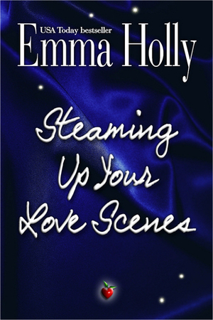 Steaming Up Your Love Scenes (a how-to for romance writers and others) by Emma Holly