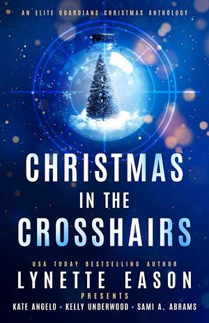 Christmas in the Crosshairs: An Elite Guardians Christmas Anthology by Kate Angelo, Kelly Underwood, Sami A. Abrams