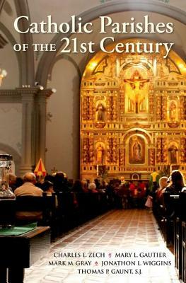 Catholic Parishes of the 21st Century by Charles E. Zech, Mary L. Gautier, Mark M. Gray