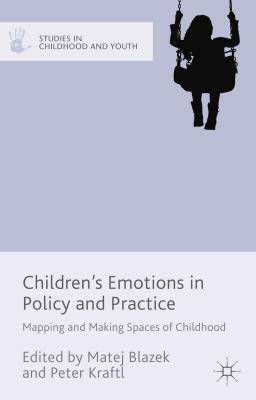 Children's Emotions in Policy and Practice: Mapping and Making Spaces of Childhood by Peter Kraftl, Matej Blazek