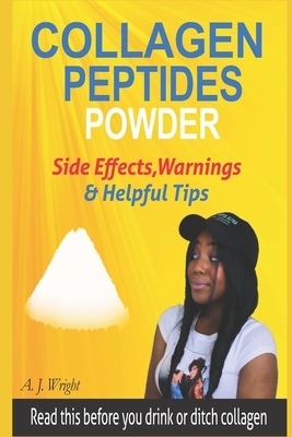 Collagen Peptides Powder Side Effects, Warnings & Helpful Tips: Read This Before You Drink or Ditch Collagen by A. J. Wright