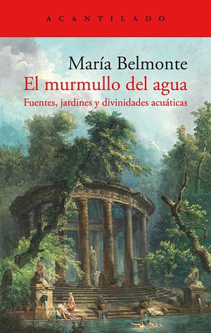 El murmullo del agua: Fuentes, jardines y divinidades acuáticas by María Belmonte, María Belmonte