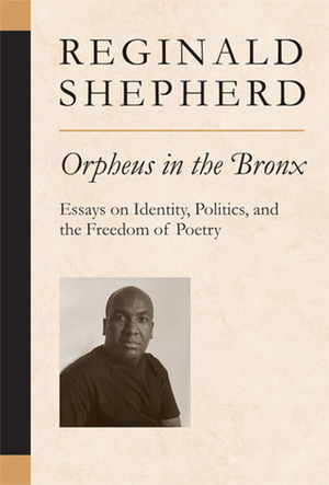 Orpheus in the Bronx: Essays on Identity, Politics, and the Freedom of Poetry by Reginald Shepherd