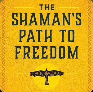 The Shaman's Path to Freedom by Don Jose Ruiz