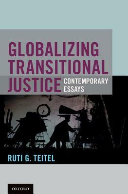 Globalizing Transitional Justice by Ruti G. Teitel
