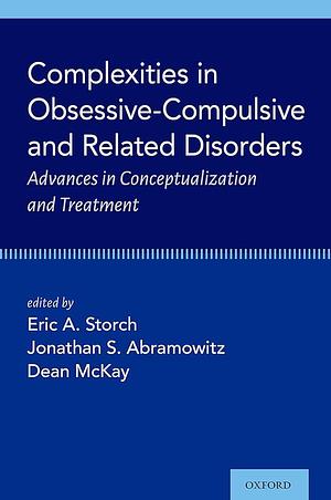 Complexities in Obsessive Compulsive and Related Disorders: Advances in Conceptualization and Treatment by Eric A. Storch, Dean McKay, Jonathan S. Abramowitz