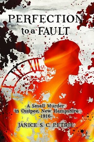 Perfection to a Fault: A Small Murder in Ossipee, New Hampshire, 1916 by Janice S.C. Petrie