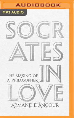 Socrates in Love: The Making of a Philosopher by Armand D'Angour