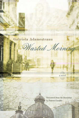Wasted Morning by Gabriela Adameșteanu, Patrick Camiller