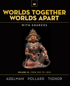 Worlds Together, Worlds Apart: A History of the World from the Beginnings of Humankind to the Present by Robert Tignor, Elizabeth Pollard, Jeremy Adelman