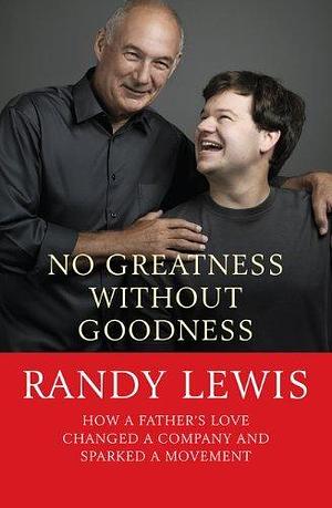 No Greatness Without Goodness: How a father's love changed a company and sparked a movement by Randy Lewis, Randy Lewis