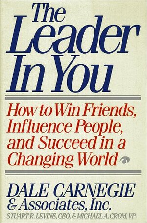 The Leader In You: How To Win Friends, Influence People, And Succeed In A Changing World by Stuart R. Levine, Dale Carnegie