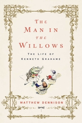 The Man in the Willows: The Life of Kenneth Grahame by Matthew Dennison