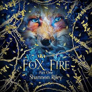 Fox Fire: Part One by Shannon Riley