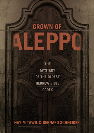 Crown of Aleppo: The Mystery of the Oldest Hebrew Bible Codex by Hayim Tawil, Bernard Schneider